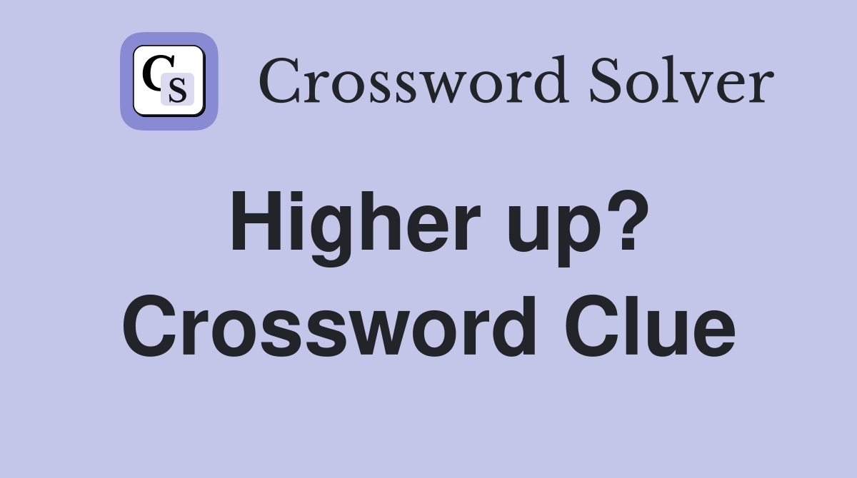 Higher up? Crossword Clue Answers Crossword Solver